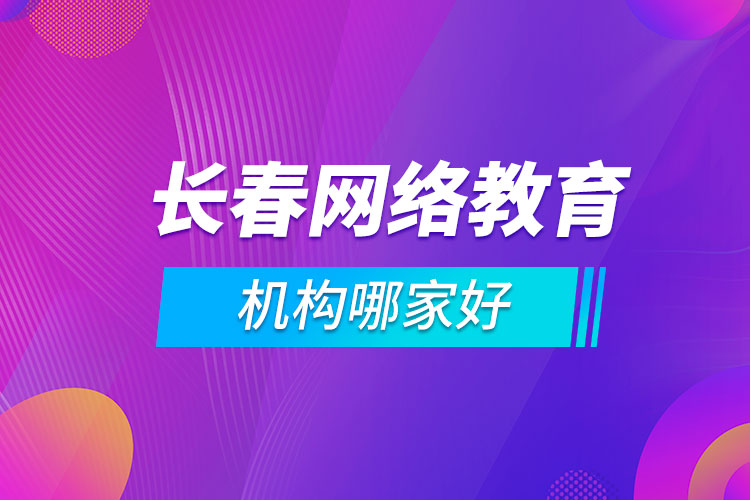 長(zhǎng)春網(wǎng)絡(luò)教育機(jī)構(gòu)哪家好