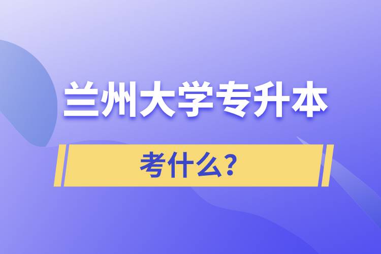 蘭州大學專升本考什么？