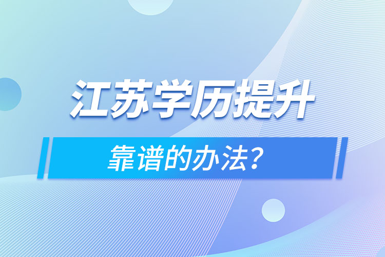 江蘇學歷提升靠譜的辦法？