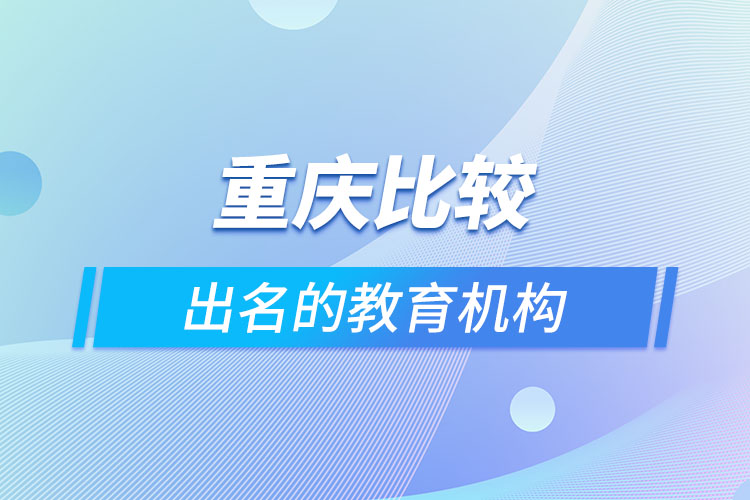 重慶比較出名的教育機(jī)構(gòu)？