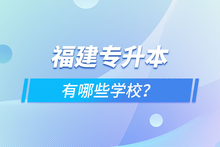 福建專(zhuān)升本有哪些學(xué)校？