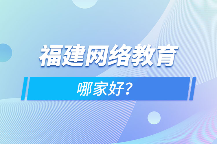 福建網(wǎng)絡(luò)教育哪家好？