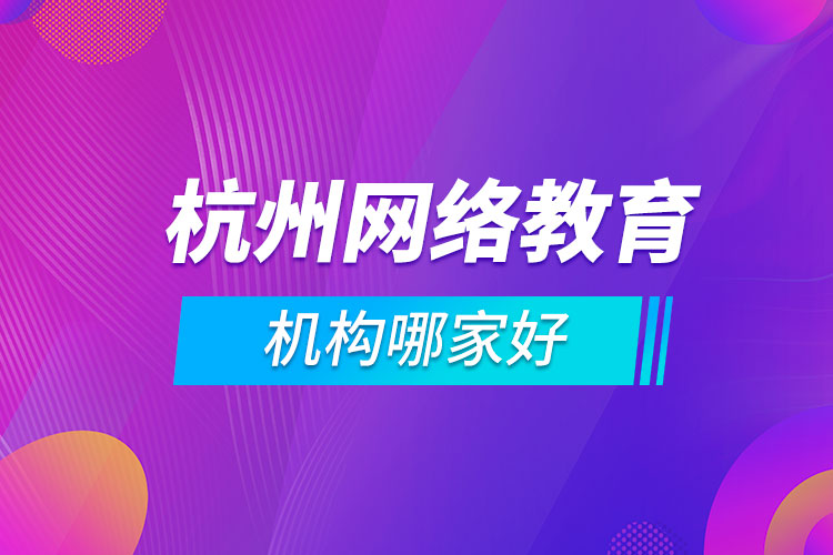 杭州網(wǎng)絡教育機構(gòu)哪家好
