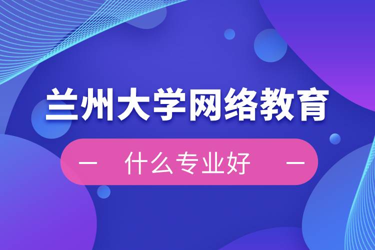 蘭州大學網(wǎng)絡(luò)教育什么專業(yè)好