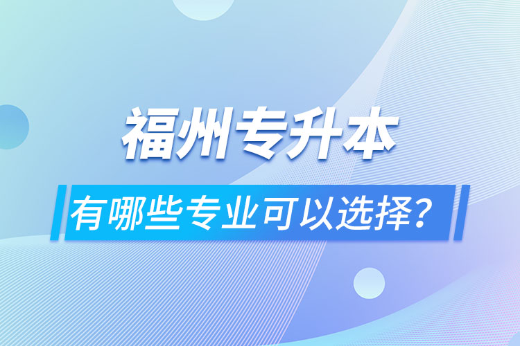 福州專升本有哪些專業(yè)可以選擇？