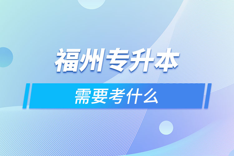 福州專升本需要考什么？