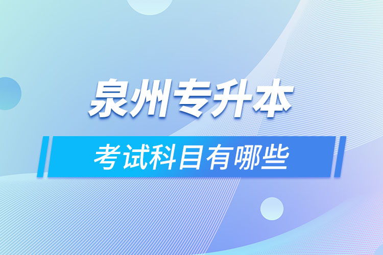 泉州專(zhuān)升本考試科目有哪些？
