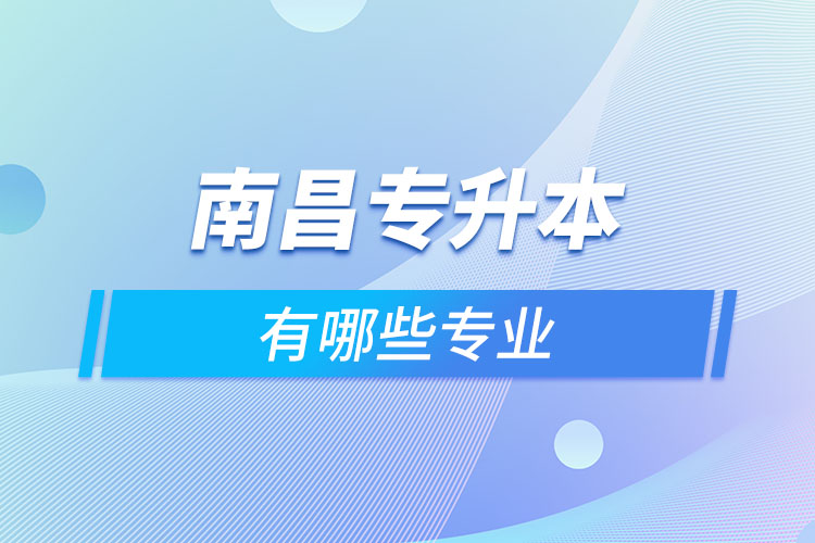 南昌專升本有哪些專業(yè)可以選擇？