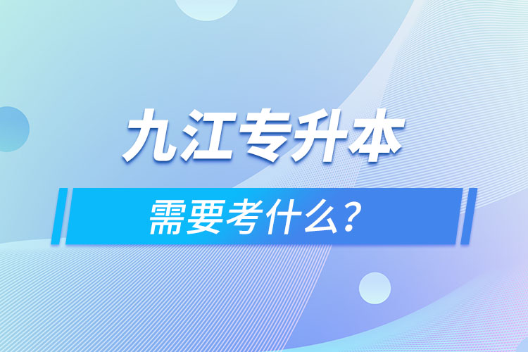 九江專升本需要考什么？