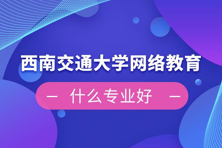 西南交通大學(xué)網(wǎng)絡(luò)教育什么專(zhuān)業(yè)好