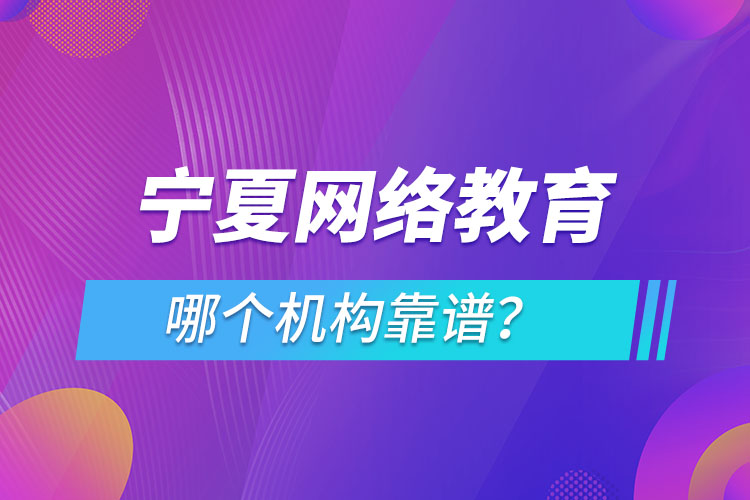 寧夏網(wǎng)絡(luò)教育哪個機(jī)構(gòu)靠譜？