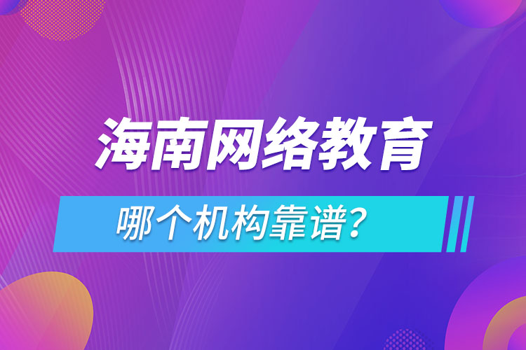 海南網(wǎng)絡(luò)教育哪個機(jī)構(gòu)靠譜？