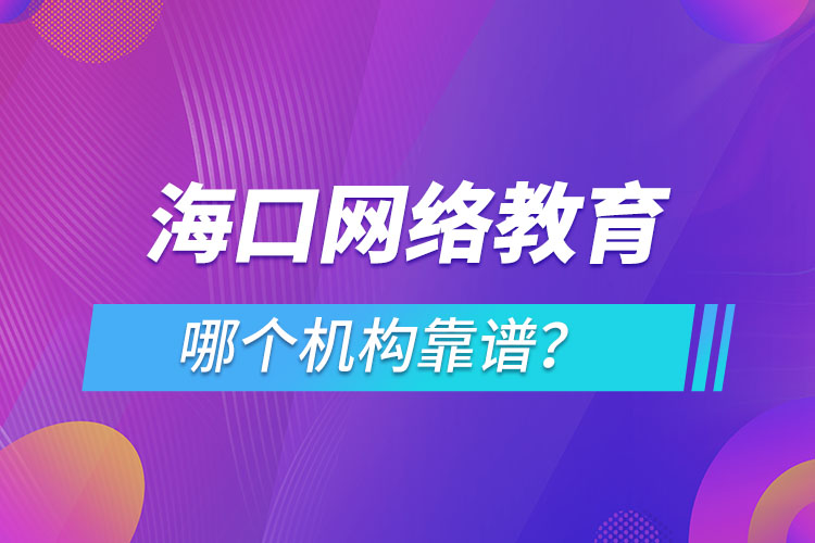 ?？诰W(wǎng)絡(luò)教育哪個機構(gòu)靠譜？