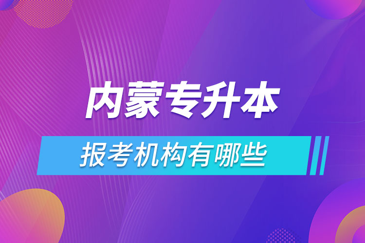 內(nèi)蒙古專升本報考機構(gòu)有哪些？