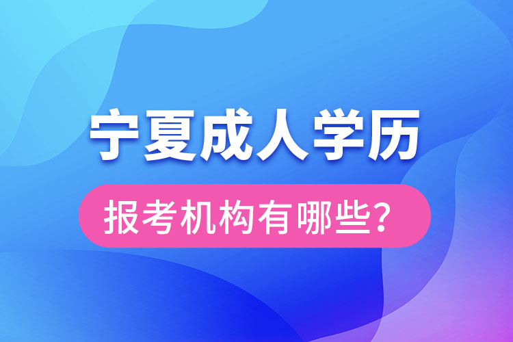 寧夏成人學(xué)歷報(bào)考機(jī)構(gòu)有哪些？