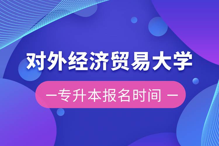 對外經(jīng)濟貿易大學專升本報名時間