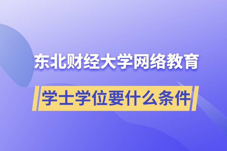 報(bào)名東北財(cái)經(jīng)大學(xué)網(wǎng)絡(luò)教育學(xué)院獲取學(xué)士學(xué)位要什么條件？
