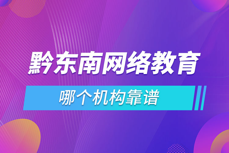 黔東南網(wǎng)絡(luò)教育哪個機構(gòu)靠譜？