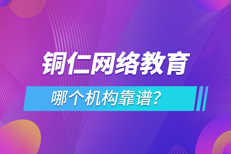 銅仁網(wǎng)絡(luò)教育哪個機構(gòu)靠譜？