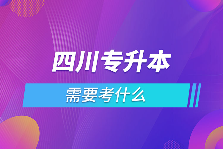 四川專升本需要考什么？