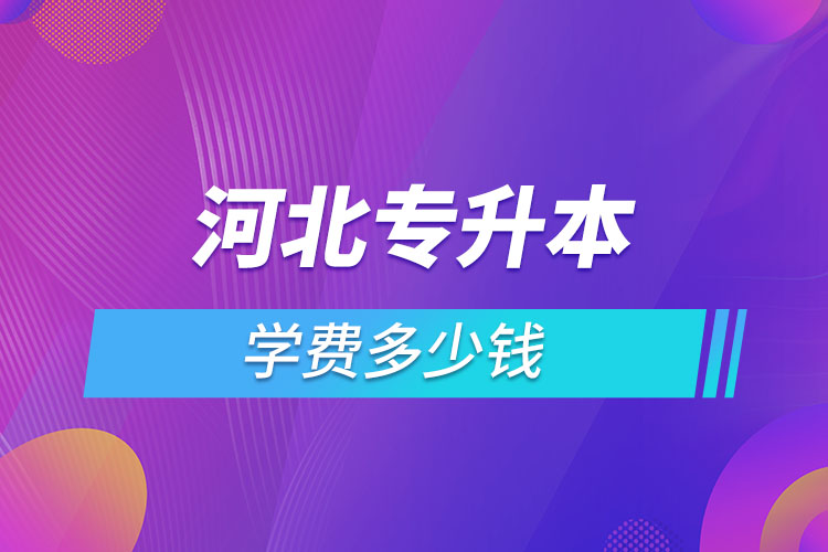 河北專升本學費大概多少錢一年？