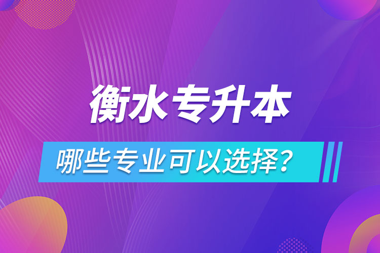 衡水專升本有哪些專業(yè)可以選擇？