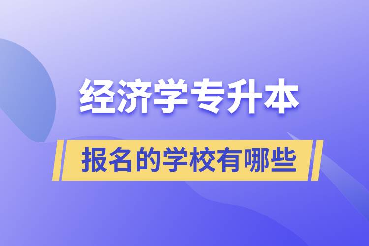 經(jīng)濟學專升本可以報名的學校有哪些？