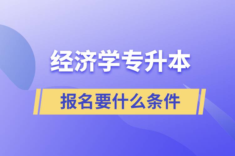 報(bào)考經(jīng)濟(jì)學(xué)專升本報(bào)名要什么條件？