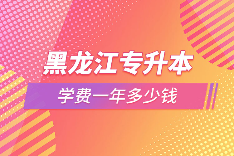 黑龍江專升本學(xué)費(fèi)一年多少錢(qián)