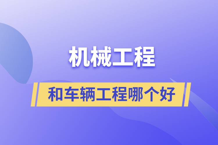 機(jī)械工程和車(chē)輛工程哪個(gè)好