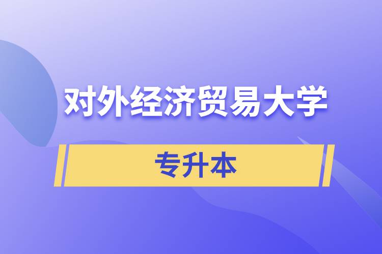 2022年對(duì)外經(jīng)濟(jì)貿(mào)易大學(xué)專(zhuān)升本