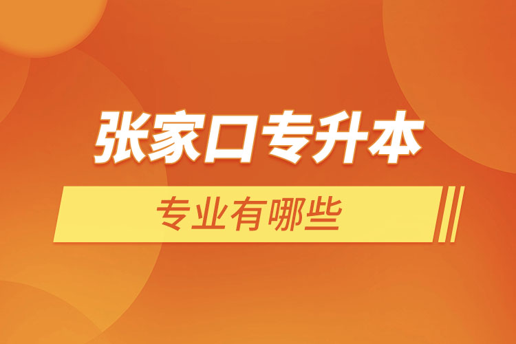 張家口專升本有哪些專業(yè)可以選擇？
