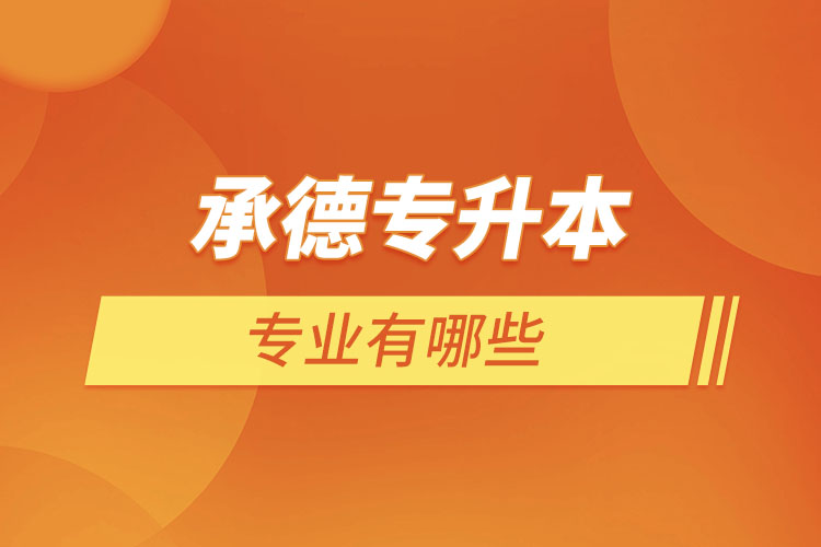 承德專升本有哪些專業(yè)可以選擇？