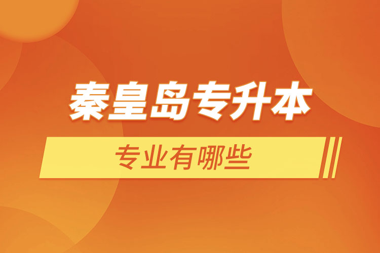 秦皇島專升本有哪些專業(yè)可以選擇？