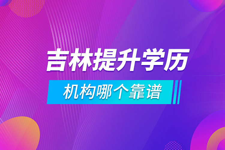 吉林提升學歷的機構哪個靠譜