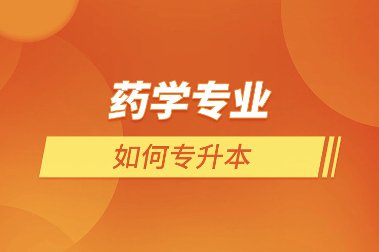 藥學(xué)專(zhuān)業(yè)如何專(zhuān)升本