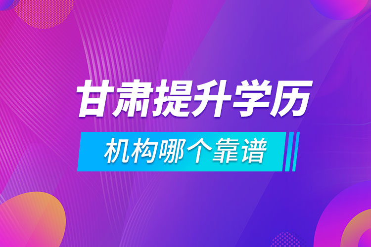 甘肅提升學(xué)歷的機(jī)構(gòu)哪個靠譜