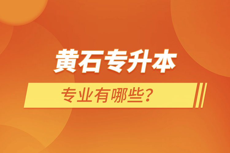 黃石專升本有哪些專業(yè)可以選擇？