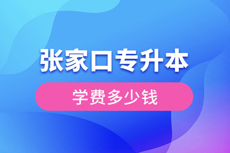 張家口專升本學(xué)費(fèi)大概多少錢？