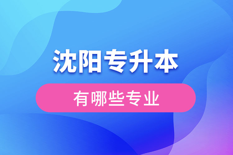 沈陽專升本有哪些專業(yè)可以選擇？