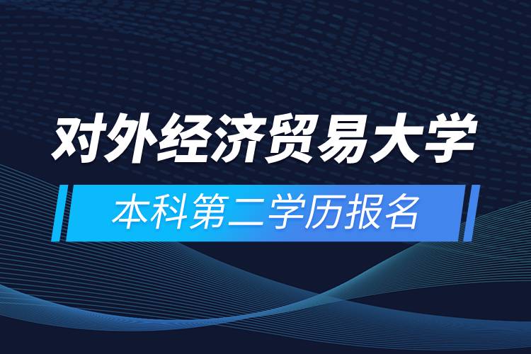 對外經(jīng)濟(jì)貿(mào)易大學(xué)本科第二學(xué)歷報名
