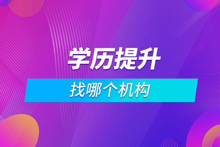 提升學(xué)歷找哪個機構(gòu)