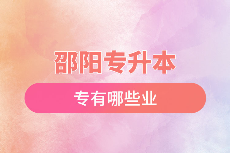 邵陽專升本有哪些專業(yè)可以選擇？