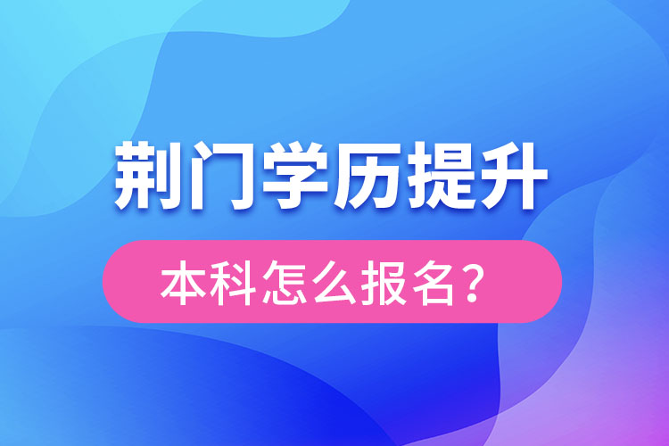 荊門(mén)學(xué)歷提升本科怎么報(bào)名？