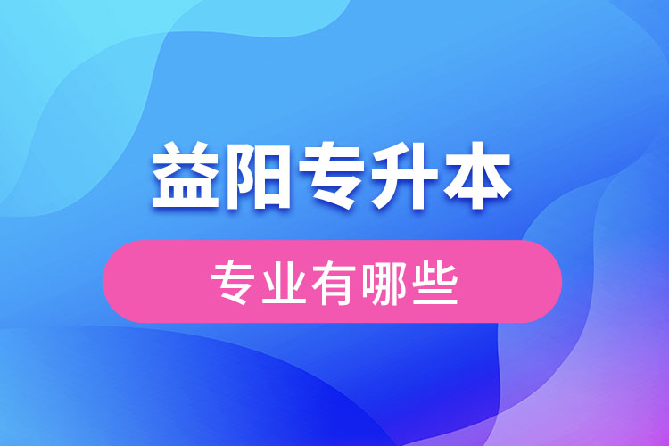 益陽專升本有哪些專業(yè)？