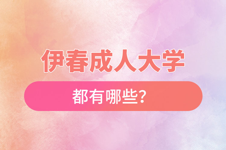 伊春成人大學(xué)都有哪些？