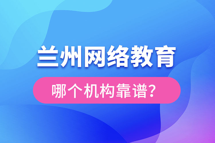蘭州網(wǎng)絡(luò)教育哪個(gè)機(jī)構(gòu)靠譜？