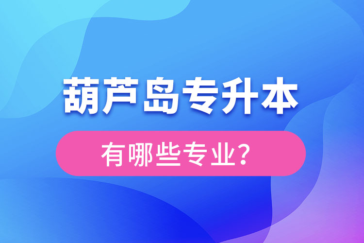 葫蘆島專升本專業(yè)有哪些？