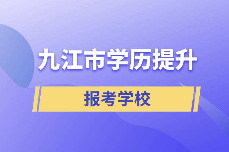 九江市地區(qū)學(xué)歷提升學(xué)校有哪幾所招生能報考？