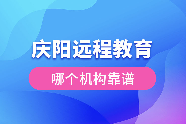 慶陽遠程教育哪個機構靠譜？